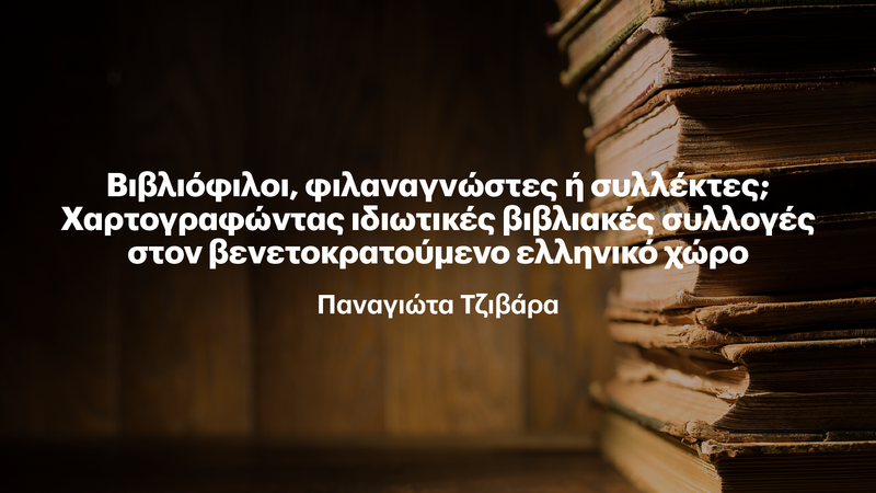 «Η ΤΕΤΑΡΤΗ ΤΟΥ ΒΙΒΛΙΟΥ» 12/11 - Βιβλιόφιλοι, φιλαναγνώστες ή συλλέκτες; Χαρτογραφώντας ιδιωτικές βιβλιακές συλλογές στον βενετοκρατούμενο ελληνικό χώρο
