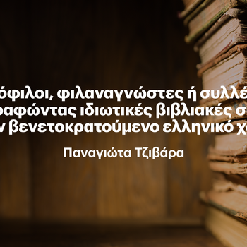 «Η ΤΕΤΑΡΤΗ ΤΟΥ ΒΙΒΛΙΟΥ» 12/11 - Βιβλιόφιλοι, φιλαναγνώστες ή συλλέκτες; Χαρτογραφώντας ιδιωτικές βιβλιακές συλλογές στον βενετοκρατούμενο ελληνικό χώρο
